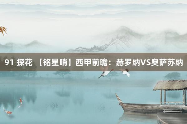 91 探花 【铭星哨】西甲前瞻：赫罗纳VS奥萨苏纳