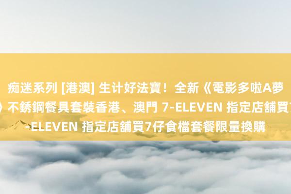 痴迷系列 [港澳] 生计好法寶！全新《電影多啦A夢：大雄之地球交響樂》不銹鋼餐具套裝　香港、澳門 7-ELEVEN 指定店舖買7仔食檔套餐限量換購