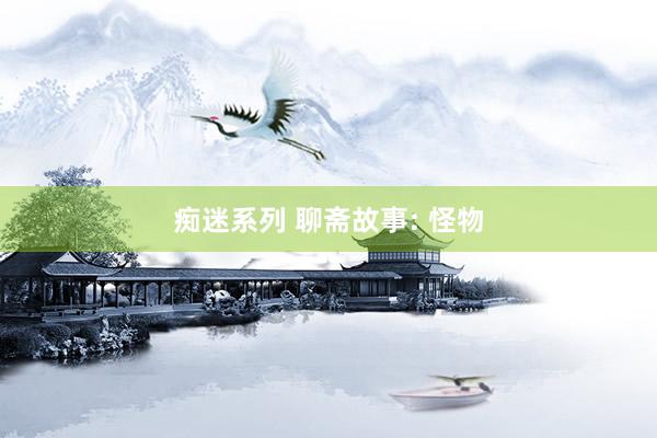 痴迷系列 聊斋故事: 怪物