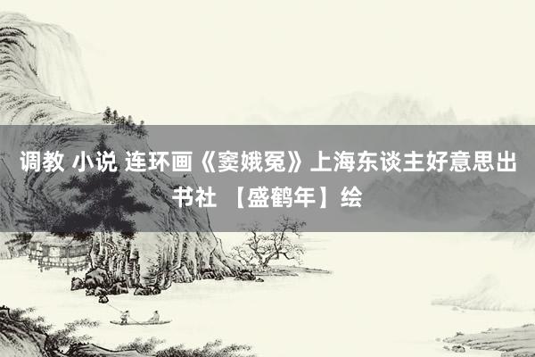 调教 小说 连环画《窦娥冤》上海东谈主好意思出书社 【盛鹤年】绘