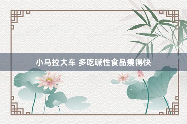 小马拉大车 多吃碱性食品瘦得快