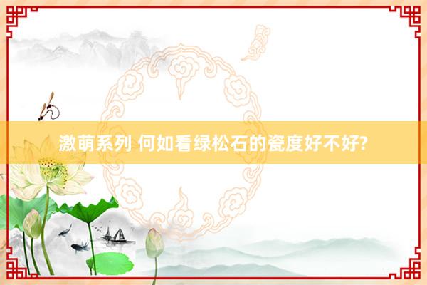 激萌系列 何如看绿松石的瓷度好不好?