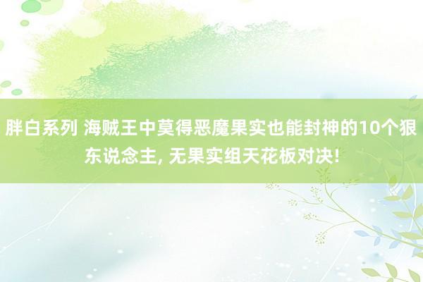 胖白系列 海贼王中莫得恶魔果实也能封神的10个狠东说念主， 无果实组天花板对决!